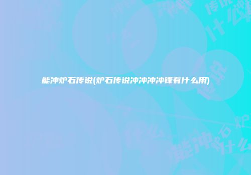 能冲炉石传说(炉石传说冲冲冲冲锋有什么用)
