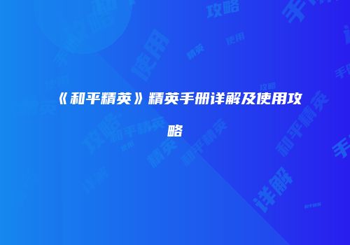 《和平精英》精英手册详解及使用攻略