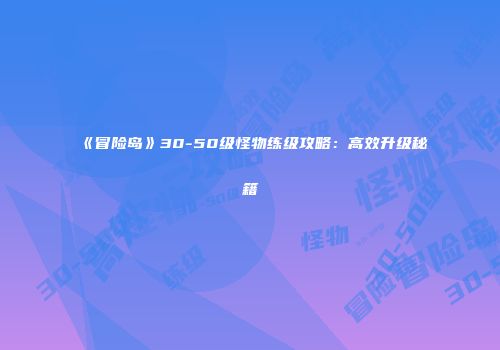 《冒险岛》30-50级怪物练级攻略：高效升级秘籍