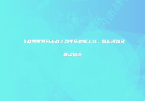 《战舰世界闪击战》周年庆新舰上线，精彩活动及联动盘点