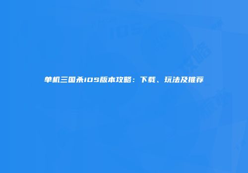 单机三国杀iOS版本攻略：下载、玩法及推荐