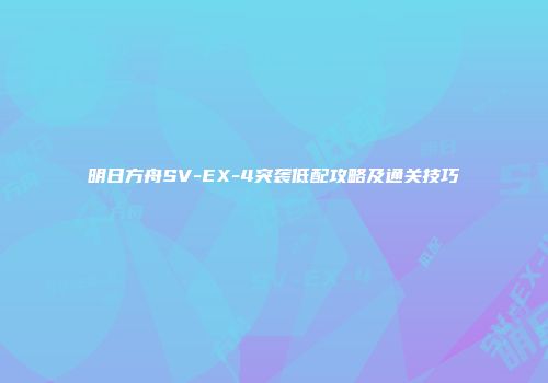 明日方舟SV-EX-4突袭低配攻略及通关技巧