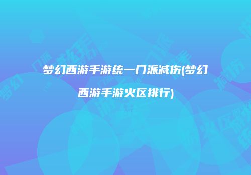 梦幻西游手游统一门派减伤(梦幻西游手游火区排行)