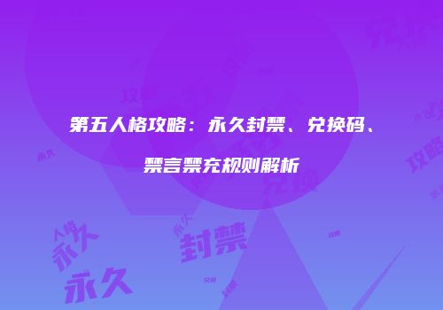 第五人格攻略：永久封禁、兑换码、禁言禁充规则解析