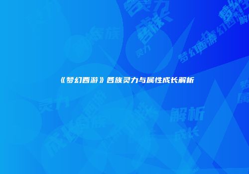 《梦幻西游》各族灵力与属性成长解析