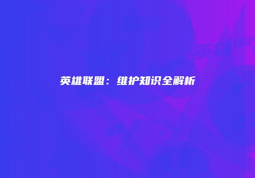 英雄联盟：维护知识全解析