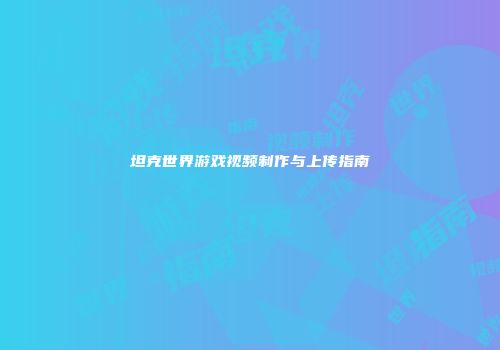 坦克世界游戏视频制作与上传指南