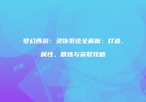 梦幻西游：灵饰系统全解析：打造、属性、精炼与获取攻略
