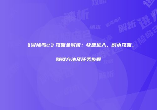 《冒险岛2》攻略全解析：快速进入、副本攻略、赚钱方法及任务步骤