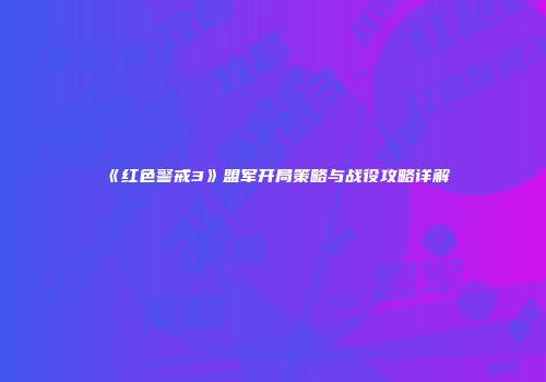 《红色警戒3》盟军开局策略与战役攻略详解