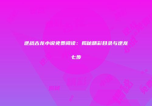 逆战古龙小说免费阅读：揭秘精彩目录与逆龙七步