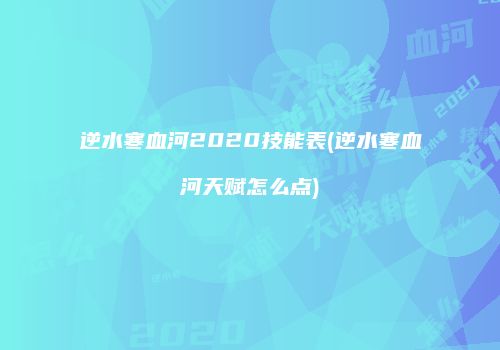 逆水寒血河2020技能表(逆水寒血河天赋怎么点)
