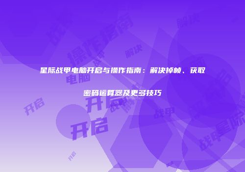 星际战甲电脑开启与操作指南：解决掉帧、获取密码运算器及更多技巧