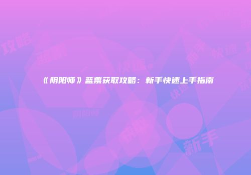 《阴阳师》蓝票获取攻略：新手快速上手指南