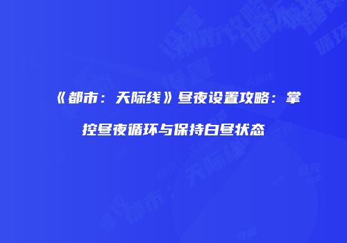 《都市：天际线》昼夜设置攻略：掌控昼夜循环与保持白昼状态