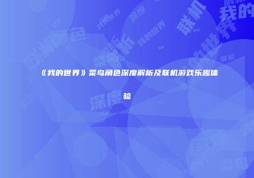 《我的世界》菜鸟角色深度解析及联机游戏乐趣体验