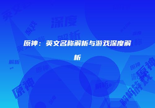 原神：英文名称解析与游戏深度解析