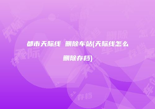 都市天际线 删除车站(天际线怎么删除存档)