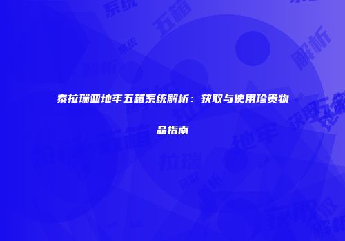 泰拉瑞亚地牢五箱系统解析：获取与使用珍贵物品指南