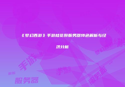 《梦幻西游》手游桂花醉服务器特色解析与经济分析
