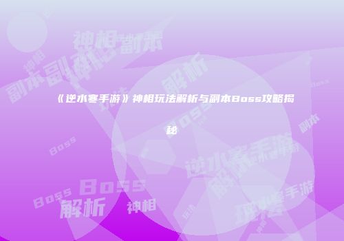 《逆水寒手游》神相玩法解析与副本Boss攻略揭秘