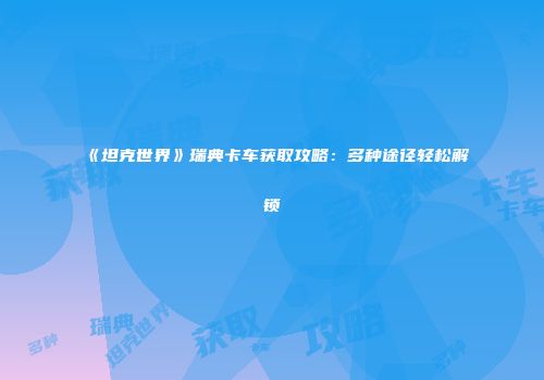 《坦克世界》瑞典卡车获取攻略：多种途径轻松解锁