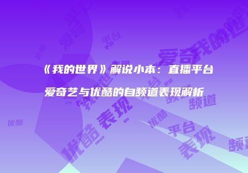 《我的世界》解说小本：直播平台爱奇艺与优酷的自频道表现解析