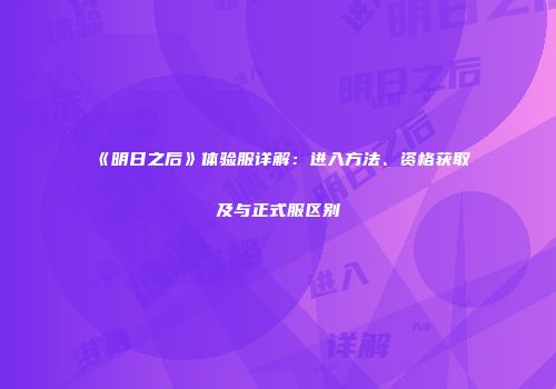 《明日之后》体验服详解：进入方法、资格获取及与正式服区别