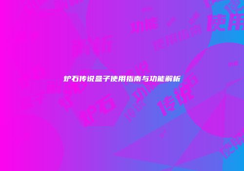 炉石传说盒子使用指南与功能解析
