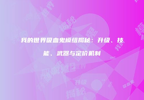 我的世界吸血鬼模组揭秘：升级、技能、武器与定价机制