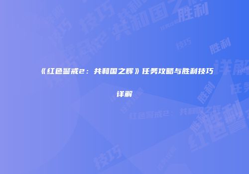 《红色警戒2：共和国之辉》任务攻略与胜利技巧详解