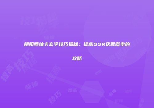 阴阳师抽卡玄学技巧揭秘：提高SSR获取概率的攻略