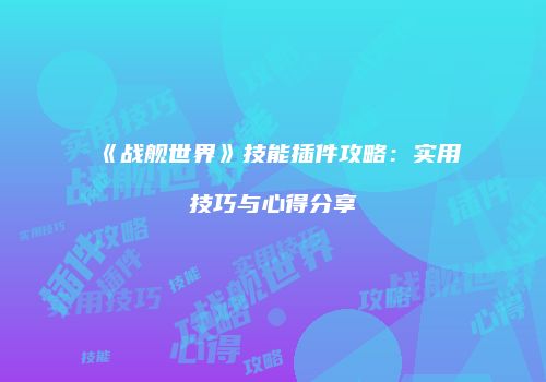《战舰世界》技能插件攻略：实用技巧与心得分享