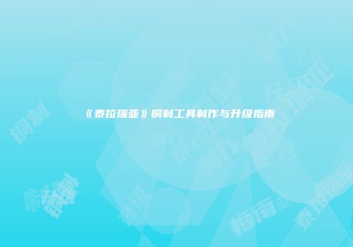 《泰拉瑞亚》铜制工具制作与升级指南