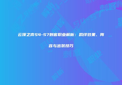 云顶之弈S4-S7刺客职业解析：羁绊效果、阵容与出装技巧