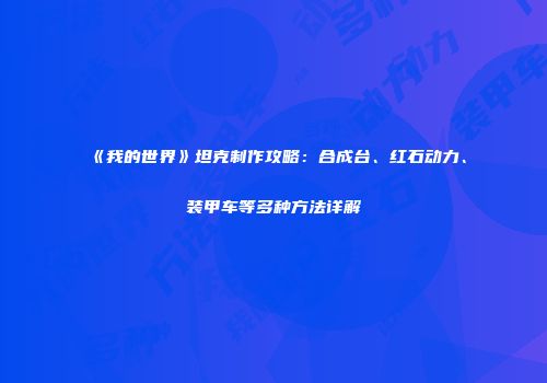 《我的世界》坦克制作攻略：合成台、红石动力、装甲车等多种方法详解