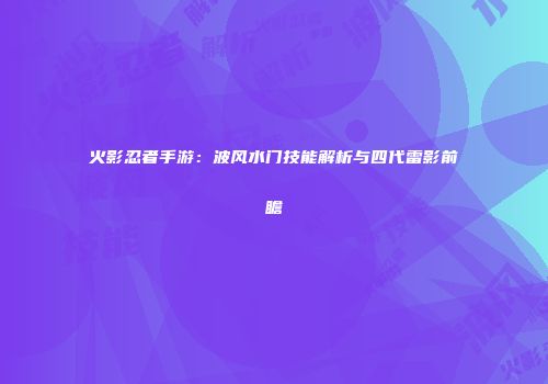 火影忍者手游：波风水门技能解析与四代雷影前瞻