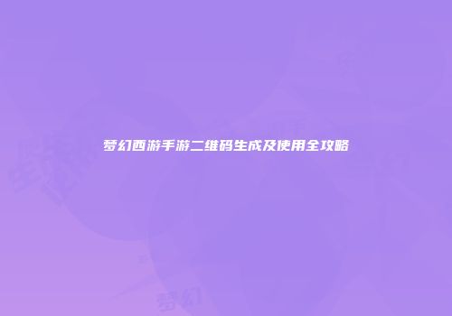 梦幻西游手游二维码生成及使用全攻略