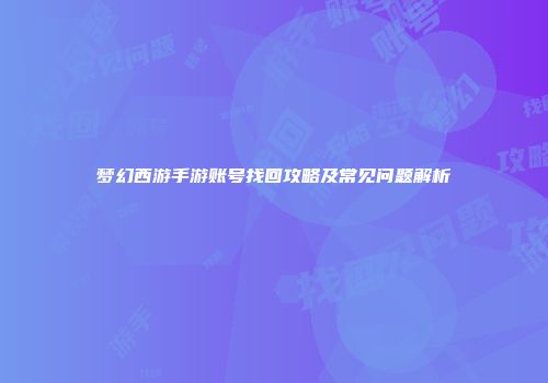 梦幻西游手游账号找回攻略及常见问题解析