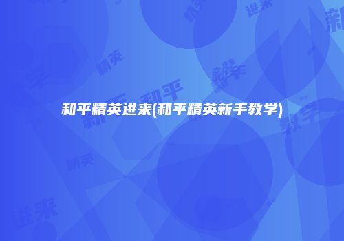 和平精英进来(和平精英新手教学)