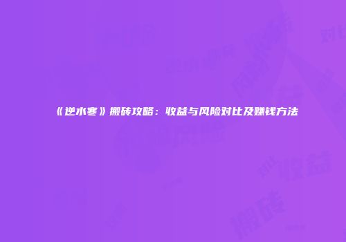 《逆水寒》搬砖攻略：收益与风险对比及赚钱方法