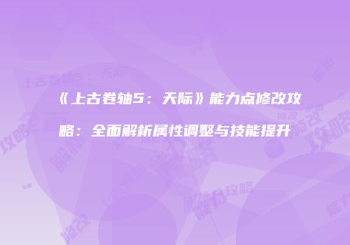 《上古卷轴5：天际》能力点修改攻略：全面解析属性调整与技能提升