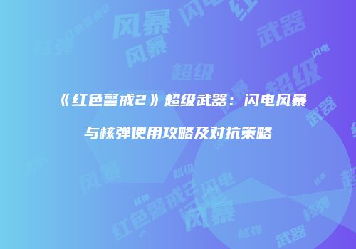 《红色警戒2》超级武器：闪电风暴与核弹使用攻略及对抗策略