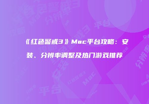 《红色警戒3》Mac平台攻略：安装、分辨率调整及热门游戏推荐