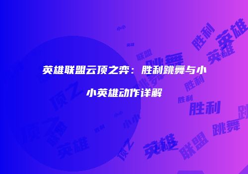 英雄联盟云顶之弈：胜利跳舞与小小英雄动作详解