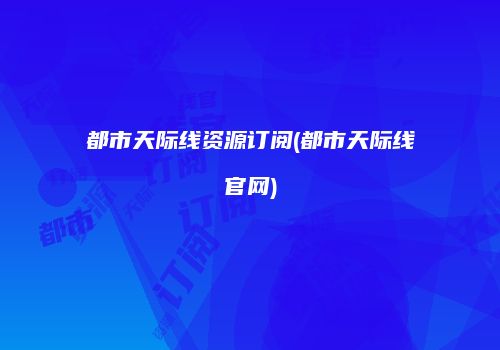 都市天际线资源订阅(都市天际线官网)