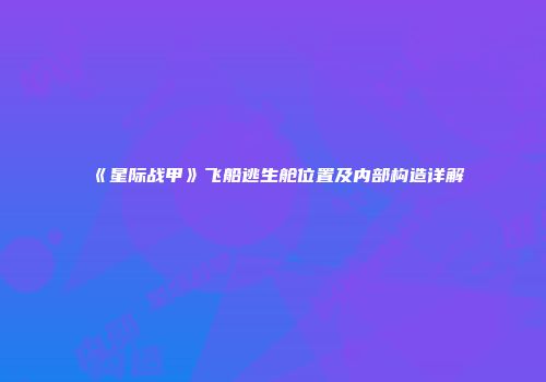 《星际战甲》飞船逃生舱位置及内部构造详解