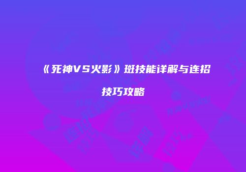 《死神VS火影》斑技能详解与连招技巧攻略