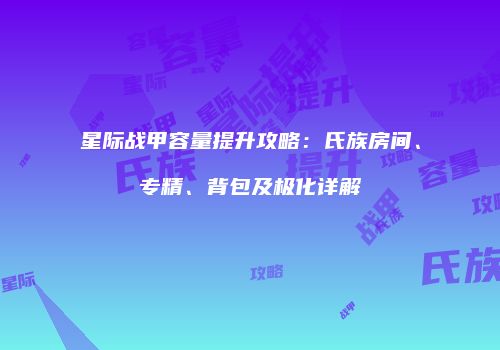 星际战甲容量提升攻略：氏族房间、专精、背包及极化详解