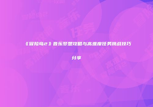 《冒险岛2》音乐梦想攻略与高难度任务挑战技巧分享